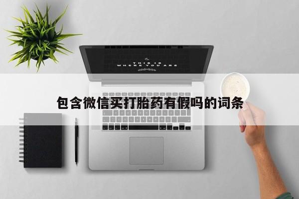 打胎药联系微信包含微信买打胎药有假吗的词条