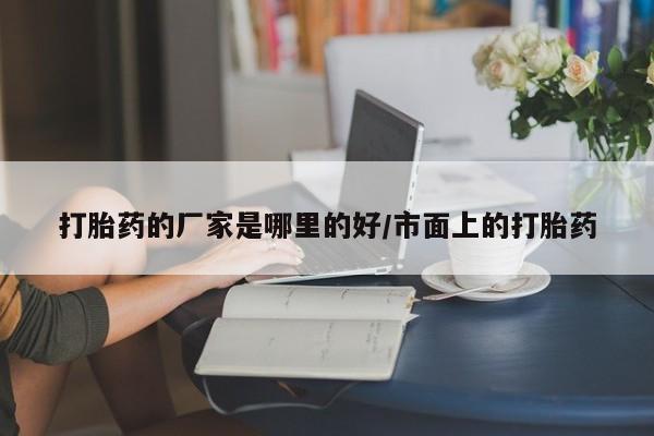 打胎药联系微信打胎药的厂家是哪里的好/市面上的打胎药