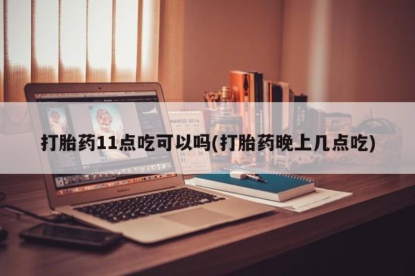 打胎药联系微信打胎药11点吃可以吗(打胎药晚上几点吃)