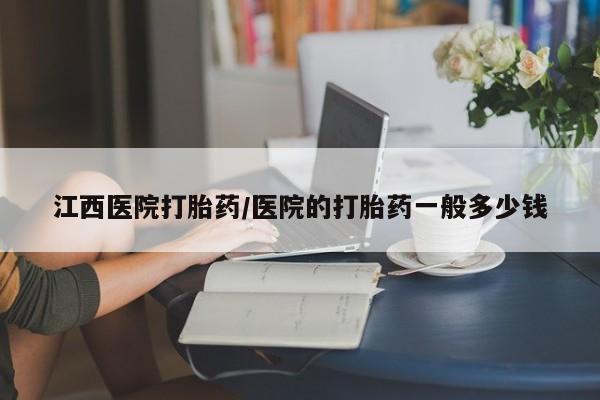 打胎药联系微信江西医院打胎药/医院的打胎药一般多少钱