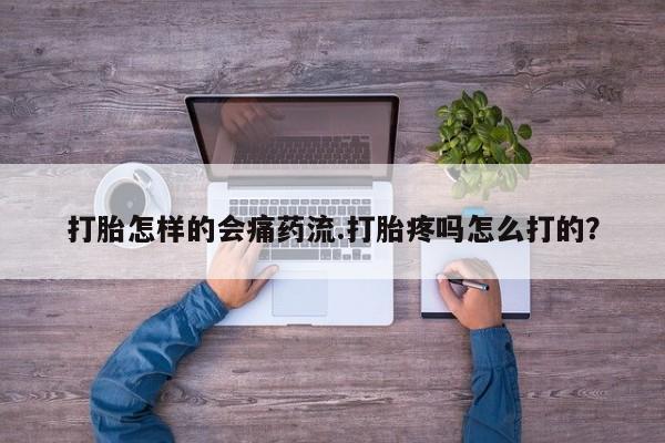 打胎药联系微信打胎怎样的会痛药流.打胎疼吗怎么打的？