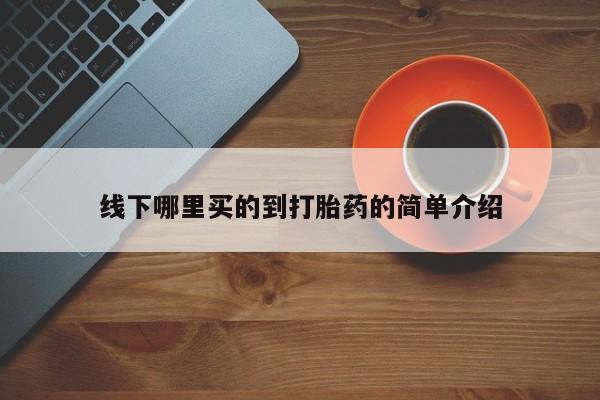 打胎药联系微信线下哪里买的到打胎药的简单介绍