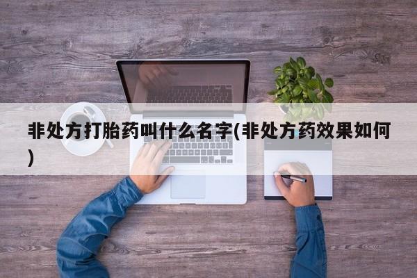打胎药联系微信非处方打胎药叫什么名字(非处方药效果如何)