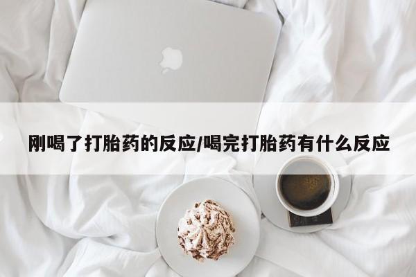 打胎药联系微信刚喝了打胎药的反应/喝完打胎药有什么反应
