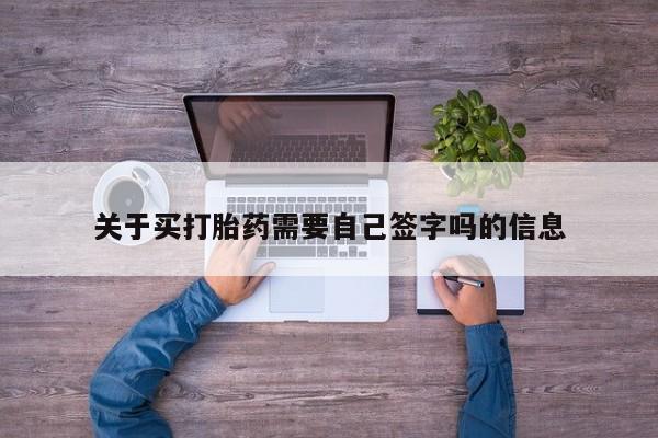 打胎药联系微信关于买打胎药需要自己签字吗的信息